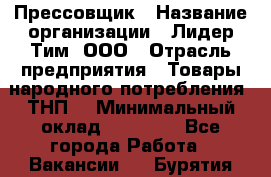 Прессовщик › Название организации ­ Лидер Тим, ООО › Отрасль предприятия ­ Товары народного потребления (ТНП) › Минимальный оклад ­ 25 600 - Все города Работа » Вакансии   . Бурятия респ.